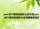 pear這個(gè)英語單詞怎么讀介紹(pear這個(gè)英語單詞怎么讀詳細(xì)情況如何)