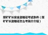 煤礦礦長安全資格證考試條件（煤礦礦長資格證怎么考簡介介紹）