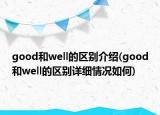 good和well的區(qū)別介紹(good和well的區(qū)別詳細(xì)情況如何)