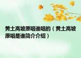 黃土高坡原唱誰(shuí)唱的（黃土高坡原唱是誰(shuí)簡(jiǎn)介介紹）