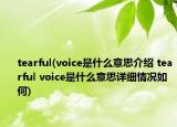 tearful(voice是什么意思介紹 tearful voice是什么意思詳細情況如何)