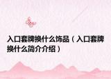 入口套牌換什么飾品（入口套牌換什么簡(jiǎn)介介紹）