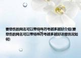 要悲傷的網(wǎng)名可以帶特殊符號越多越好介紹(要悲傷的網(wǎng)名可以帶特殊符號越多越好詳細(xì)情況如何)