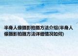 半身人像攝影拍攝方法介紹(半身人像攝影拍攝方法詳細(xì)情況如何)