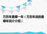 萬歷年是哪一年（萬歷年說的是哪年簡介介紹）