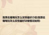 我想去緬甸玩怎么安排最好介紹(我想去緬甸玩怎么安排最好詳細(xì)情況如何)