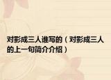 對影成三人誰寫的（對影成三人的上一句簡介介紹）