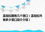 孟加拉國有幾個(gè)港口（孟加拉共有多少港口簡介介紹）