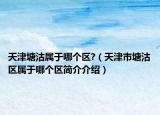 天津塘沽屬于哪個(gè)區(qū)?（天津市塘沽區(qū)屬于哪個(gè)區(qū)簡介介紹）