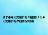 維卡幣今天交易價格介紹(維卡幣今天交易價格詳細(xì)情況如何)