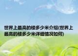 世界上最高的樓多少米介紹(世界上最高的樓多少米詳細(xì)情況如何)