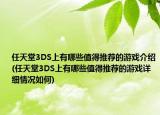 任天堂3DS上有哪些值得推薦的游戲介紹(任天堂3DS上有哪些值得推薦的游戲詳細情況如何)