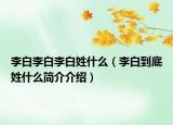 李白李白李白姓什么（李白到底姓什么簡介介紹）