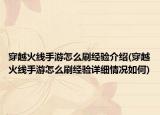 穿越火線手游怎么刷經(jīng)驗(yàn)介紹(穿越火線手游怎么刷經(jīng)驗(yàn)詳細(xì)情況如何)