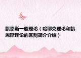 凱恩斯一般理論（哈耶克理論和凱恩斯理論的區(qū)別簡(jiǎn)介介紹）