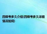 四級考多久介紹(四級考多久詳細情況如何)