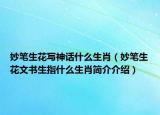 妙筆生花寫(xiě)神話什么生肖（妙筆生花文書(shū)生指什么生肖簡(jiǎn)介介紹）