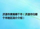 濟(jì)源市隸屬哪個(gè)市（濟(jì)源市歸哪個(gè)市地區(qū)簡(jiǎn)介介紹）