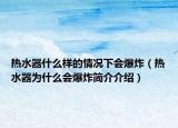 熱水器什么樣的情況下會爆炸（熱水器為什么會爆炸簡介介紹）