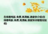 在線看電影,免費,高清晰,速度快介紹(在線看電影,免費,高清晰,速度快詳細(xì)情況如何)