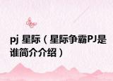 pj 星際（星際爭霸PJ是誰簡介介紹）