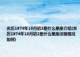 農(nóng)歷1974年10月初2是什么星座介紹(農(nóng)歷1974年10月初2是什么星座詳細(xì)情況如何)