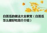 白苦瓜的做法大全家常（白苦瓜怎么做好吃簡介介紹）