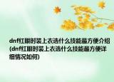 dnf紅眼時裝上衣選什么技能最方便介紹(dnf紅眼時裝上衣選什么技能最方便詳細(xì)情況如何)