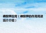 碘酸鉀應(yīng)用（碘酸鉀的作用用途簡介介紹）