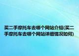 買二手摩托車去哪個網站介紹(買二手摩托車去哪個網站詳細情況如何)