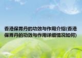 香港保胃丹的功效與作用介紹(香港保胃丹的功效與作用詳細(xì)情況如何)