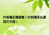 什剎海正確讀音（什剎海怎么讀簡介介紹）