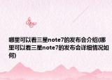 哪里可以看三星note7的發(fā)布會介紹(哪里可以看三星note7的發(fā)布會詳細情況如何)