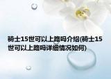 騎士15世可以上路嗎介紹(騎士15世可以上路嗎詳細(xì)情況如何)