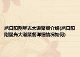 旭日陽剛星光大道聚餐介紹(旭日陽剛星光大道聚餐詳細情況如何)
