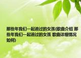 那些年我們一起追過的女孩(歌曲介紹 那些年我們一起追過的女孩 歌曲詳細(xì)情況如何)