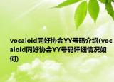 vocaloid同好協(xié)會YY號碼介紹(vocaloid同好協(xié)會YY號碼詳細(xì)情況如何)