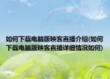 如何下載電腦版映客直播介紹(如何下載電腦版映客直播詳細(xì)情況如何)