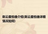 趙云最怕誰(shuí)介紹(趙云最怕誰(shuí)詳細(xì)情況如何)