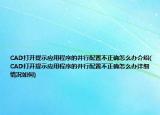 CAD打開提示應(yīng)用程序的并行配置不正確怎么辦介紹(CAD打開提示應(yīng)用程序的并行配置不正確怎么辦詳細情況如何)