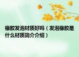 橡膠發(fā)泡材質(zhì)好嗎（發(fā)泡橡膠是什么材質(zhì)簡介介紹）