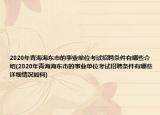 2020年青海海東市的事業(yè)單位考試招聘條件有哪些介紹(2020年青海海東市的事業(yè)單位考試招聘條件有哪些詳細(xì)情況如何)