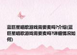 藍(lán)巨星唱歌游戲需要麥嗎?介紹(藍(lán)巨星唱歌游戲需要麥嗎?詳細(xì)情況如何)