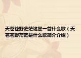 天蒼蒼野茫茫這是一首什么歌（天蒼蒼野茫茫是什么歌簡介介紹）