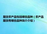期貨農(nóng)產(chǎn)品包括哪些品種（農(nóng)產(chǎn)品期貨有哪些品種簡介介紹）