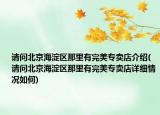 請問北京海淀區(qū)那里有完美專賣店介紹(請問北京海淀區(qū)那里有完美專賣店詳細(xì)情況如何)