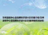 怎樣游戲中心啟動騰訊手游火影忍者介紹(怎樣游戲中心啟動騰訊手游火影忍者詳細情況如何)