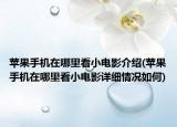 蘋果手機在哪里看小電影介紹(蘋果手機在哪里看小電影詳細情況如何)