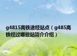 g4815高鐵途經(jīng)站點(diǎn)（g485高鐵經(jīng)過哪些站簡介介紹）
