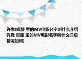 許嵩(嘆服 里的MV電影名字叫什么介紹 許嵩 嘆服 里的MV電影名字叫什么詳細情況如何)